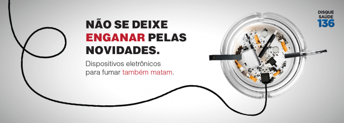 NÃO SE DEIXE ENGANAR PELAS NOVIDADES. Dispositivos eletrônicos para fumar também matam.